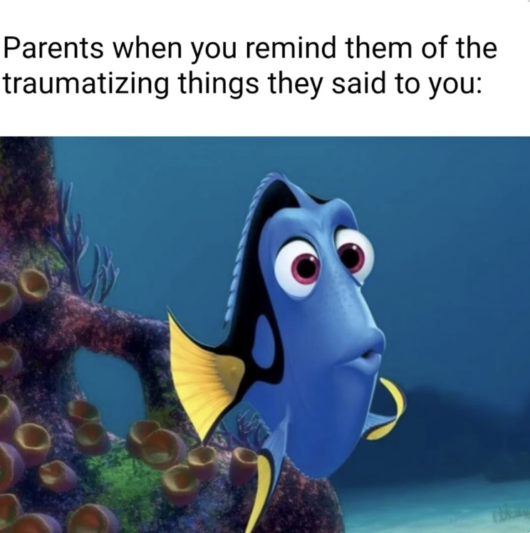 dory short term memory loss - Parents when you remind them of the traumatizing things they said to you